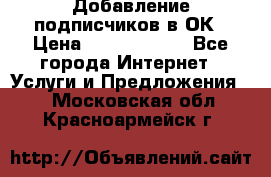 Добавление подписчиков в ОК › Цена ­ 5000-10000 - Все города Интернет » Услуги и Предложения   . Московская обл.,Красноармейск г.